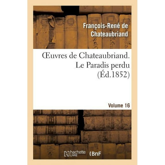 Litterature: Oeuvres de Chateaubriand. Vol. 16 Le Paradis Perdu (Paperback)
