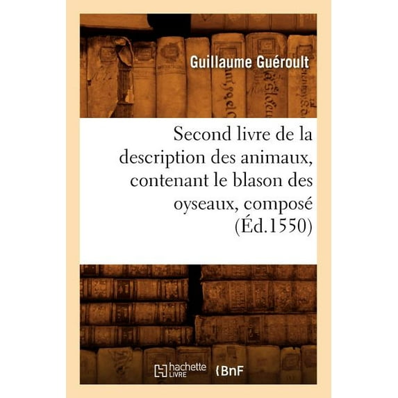 Litterature: Second Livre de la Description Des Animaux, Contenant Le Blason Des Oyseaux, Composé (Éd.1550) (Paperback)