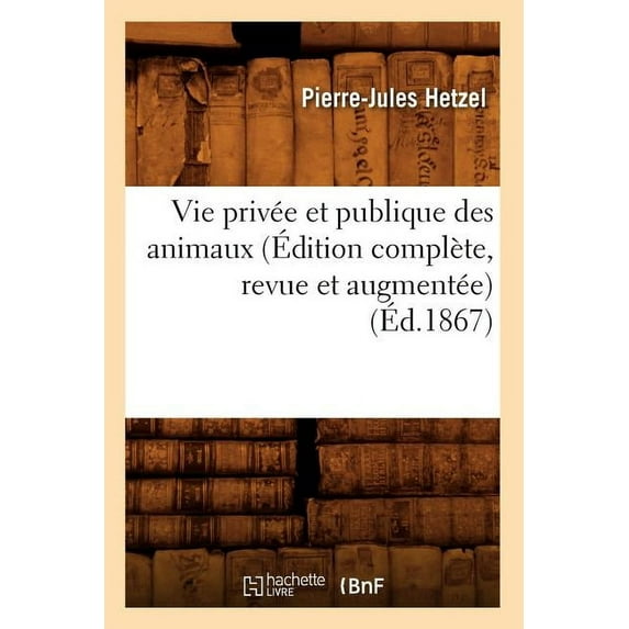 Litterature: Vie Privée Et Publique Des Animaux (Édition Complète, Revue Et Augmentée) (Éd.1867) (Paperback)