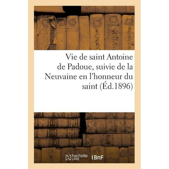 Litterature: Vie de Saint Antoine de Padoue, Suivie de la Neuvaine En l'Honneur Du Saint (Paperback)