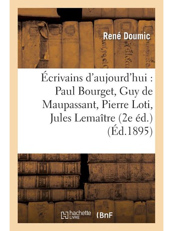 Litterature crivains d'aujourd'hui: Paul Bourget, Guy de Maupassant, Pierre Loti, Jules Lematre: , Ferdinand Brunetire, mile Fag, (Paperback)