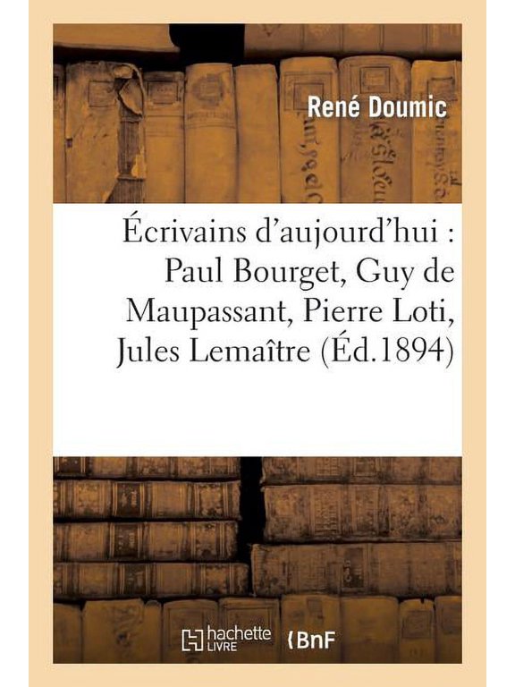 Litterature crivains d'aujourd'hui: Paul Bourget, Guy de Maupassant, Pierre Loti, Jules Lematre: , Ferdinand Brunetire, mile Fag, (Paperback)