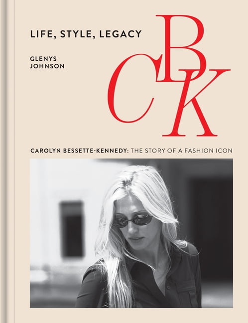 Cbk: Life, Style, Legacy: Carolyn Bessette-Kennedy: The Story of a Fashion Icon, (Hardcover)