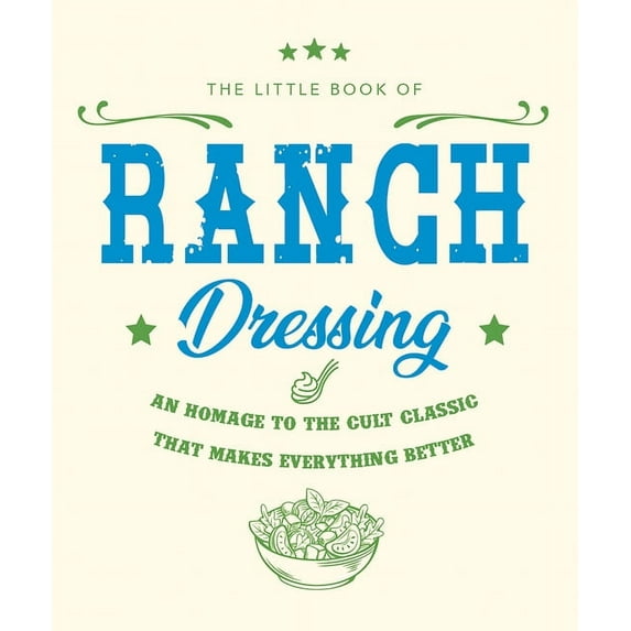 Little Books of Food & Drink The Little Book of Ranch Dressing: A Homage to the Cult Classic That Makes Everything Better, Book 16, (Hardcover)