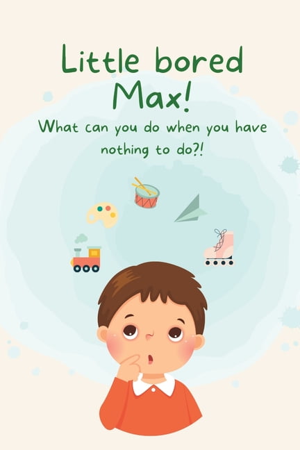 Little Bored Max: What can you do when you have nothing to do ...
