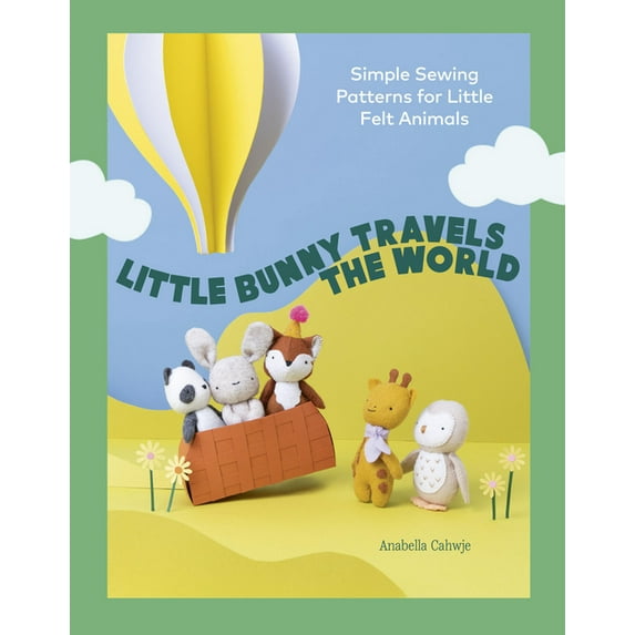 Little Bunny Travels the World: Simple Sewing Patterns for Little Felt Animals, (Paperback)