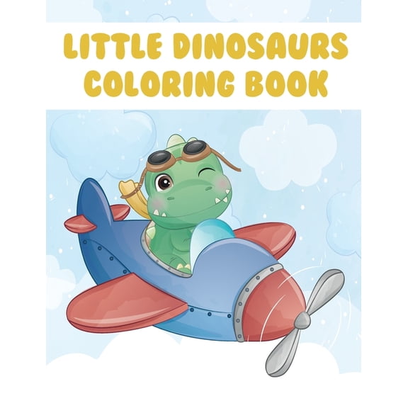 Little Dinosaurs Coloring Book: My First Big Book of Dinosaurs Great Gift for Boys & Girls, Ages 4-8, Coloring & Activit