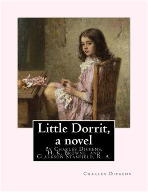 Little Dorrit, by Charles Dickens, H. K. Browne Illustrator, and Dedicted by Clarkson Stanfield, R. A.: Hablot Knight Browne (10 July 1815 - 8 July 18