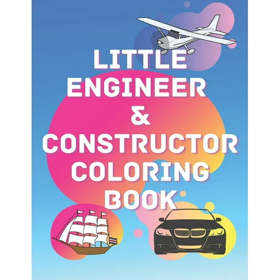 Little Engineer & Constructor Coloring Book: Cars Planes Ships For Preschool And Elementary Children Activity Book