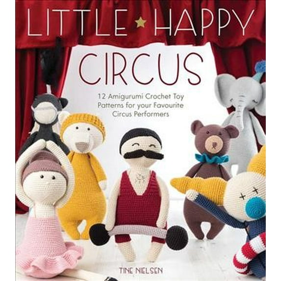 Little Happy Circus: 12 Amigurumi Crochet Toy Patterns for Your Favourite Circus Performers (Paperback)