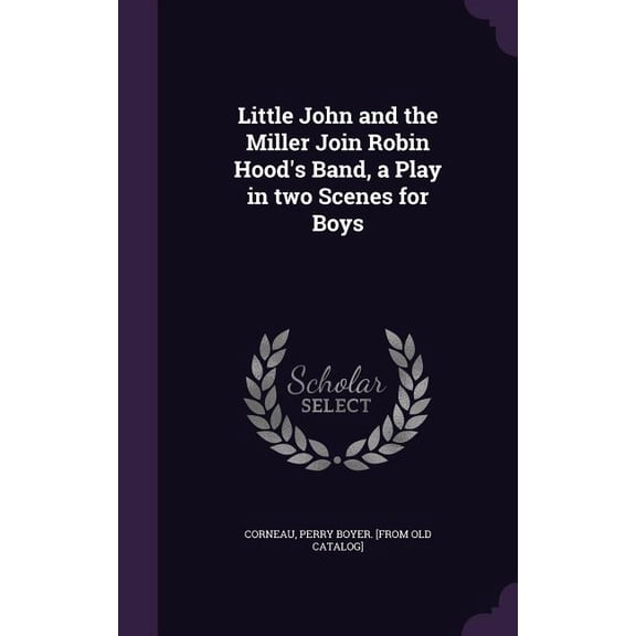 Little John and the Miller Join Robin Hood's Band, a Play in two Scenes for Boys (Hardcover)