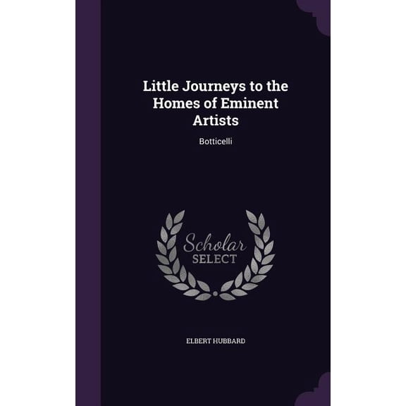 Little Journeys to the Homes of Eminent Artists : Botticelli (Hardcover)