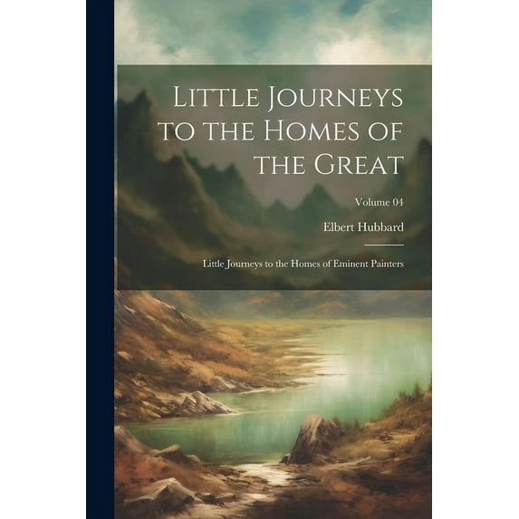 Little Journeys to the Homes of the Great : Little Journeys to the Homes of Eminent Painters; Volume 04 (Paperback)