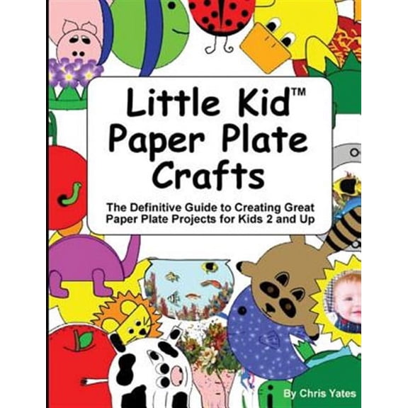 Little Kid Paper Plate Crafts : The Definitive Guide to Creating Great Paper Plate Projects for Kids 2 and Up