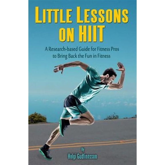 Little Lessons on HIIT: A Research-based Guide for Fitness Pros to Bring Back the Fun to Fitness (Paperback)