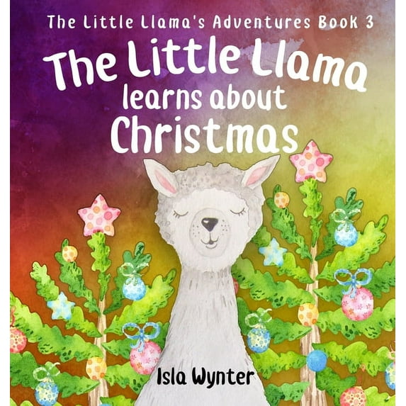 Little Llama's Adventures The Little Llama Learns About Christmas: An illustrated children's book, Book 3, (Hardcover)