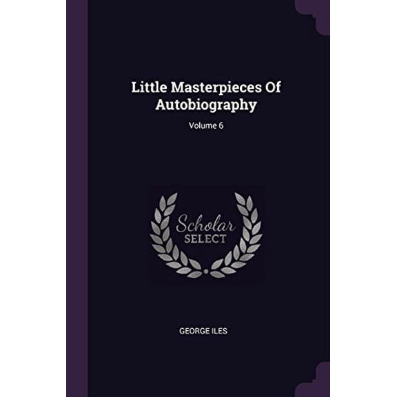 Little Masterpieces Of Autobiography; Volume 6 Paperback 1378429486 9781378429488 George Iles