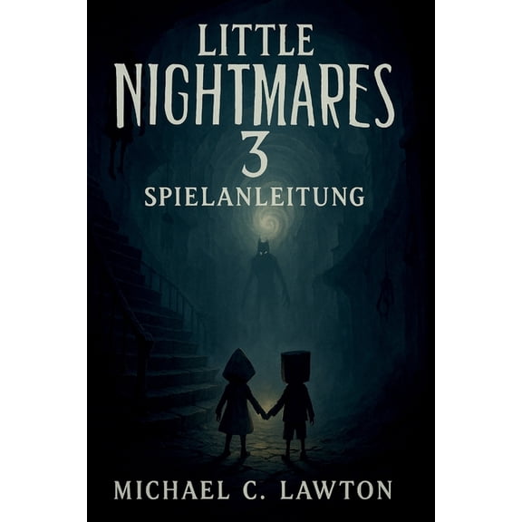 Little Nightmares 3 Spielanleitung: Der ultimative Leitfaden zum berleben der Spirale - Rtsel, Bosse, Geheimnisse und , (Paperback)