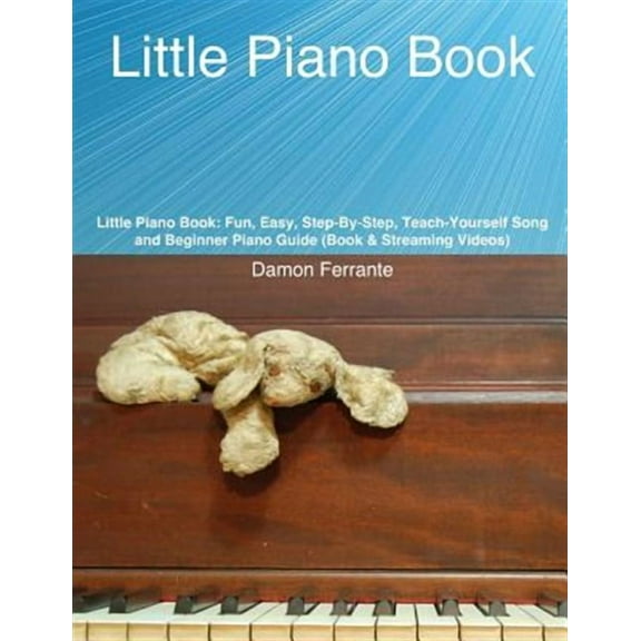 Little Piano Book: Fun, Step-By-Step, Easy-To-Follow, 60-Lesson Song and Beginner Piano Guide to Get You Started (Book & Videos)
