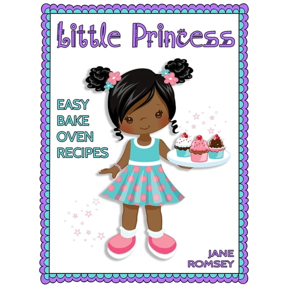 Little Princess Baking Little Princess Easy Bake Oven Recipes: 64 Easy Bake Oven Recipes for Girls (Version 2), (Paperback)