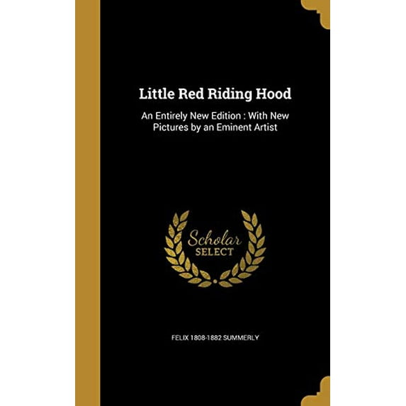 Little Red Riding Hood: An Entirely New Edition: With New Pictures by an Eminent Artist Hardcover 1371349576 9781371349578 Felix 1808-1882 Summerly