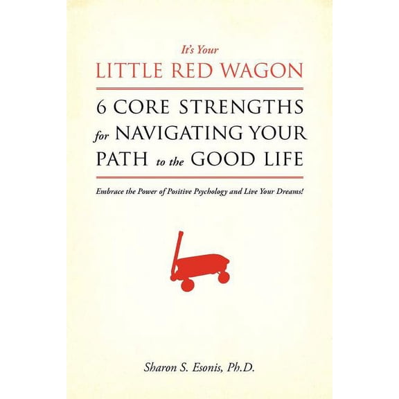 It's Your Little Red Wagon... 6 Core Strengths For Navigating Your Path To The Good Life: Embrace The Power Of Positive , (Paperback)