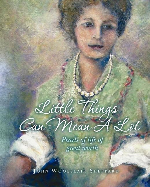 Little Things Can Mean A Lot: Little Pearls of Life of Great Value Paperback 1478321857 9781478321859 John Woolslair Sheppard