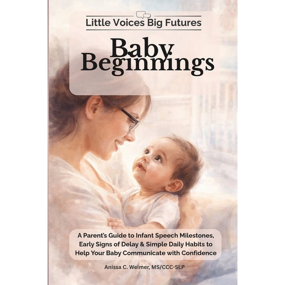 Little Voices Big Futures Baby Beginnings: A Parent's Guide to Infant Speech Milestones, Early Signs of Delay & Simple Daily Habits to Help Your B, Book 1, (Paperback)