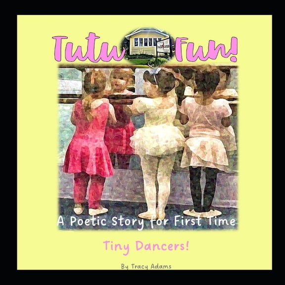 Little Yellow House of Dance Tutu Fun!: A Poetic Story for First Time Tiny Dancers!, (Paperback)