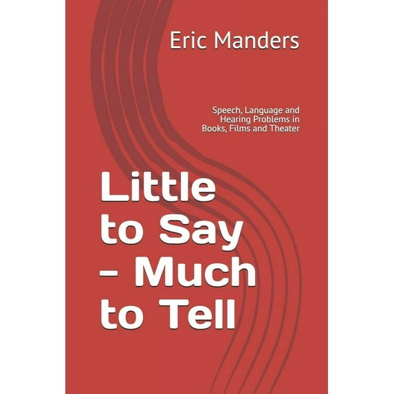 Little to Say - Much to Tell: Speech, Language and Hearing Problems in Books, Films and Theater (Paperback)