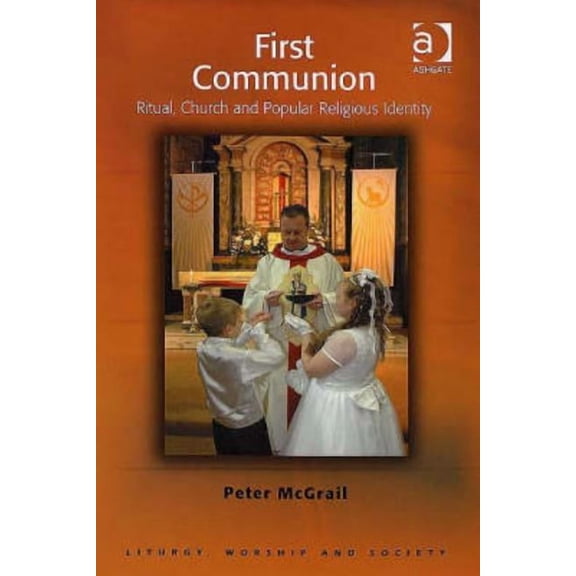 Liturgy, Worship and Society First Communion: Ritual, Church and Popular Religious Identity, (Hardcover)