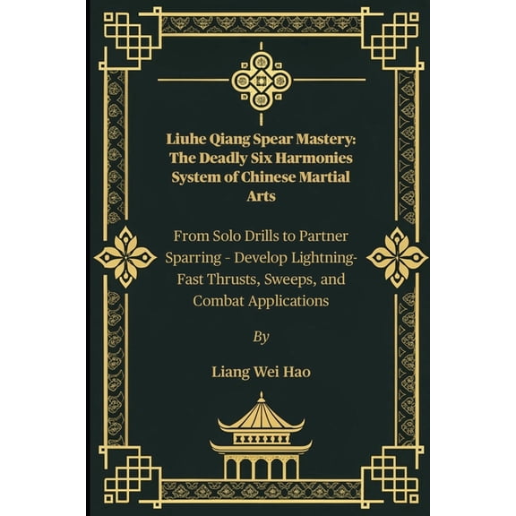 Liuhe Qiang Spear Mastery: The Deadly Six Harmonies System of Chinese Martial Arts: From Solo Drills to Partner Sparring, (Paperback)