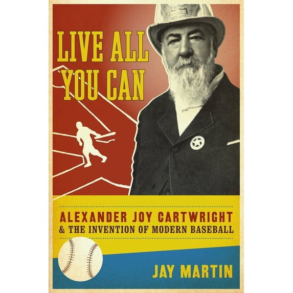 Live All You Can Alexander Joy Cartwright and the Invention