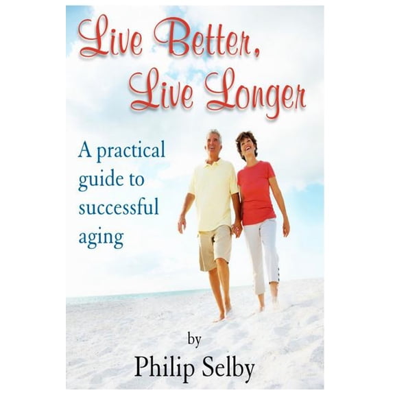 Live Better, Live Longer: A Practical Guide to Successful Aging