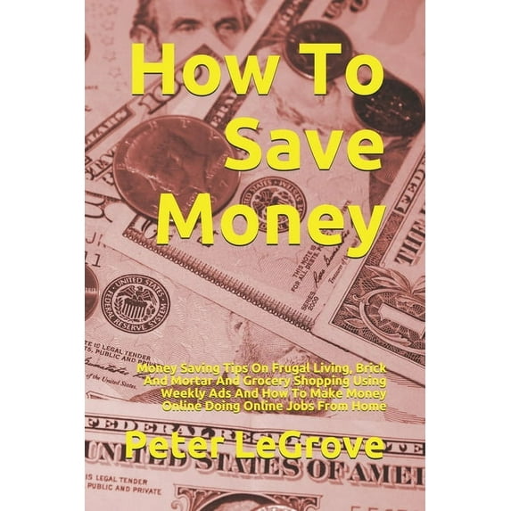 Live Cheap in an Uncheap World: How To Save Money : Money Saving Tips On Frugal Living, Brick And Mortar And Grocery Shopping Using Weekly Ads And How To Make Money Online Doing Online Jobs From Home (Series #4) (Paperback)