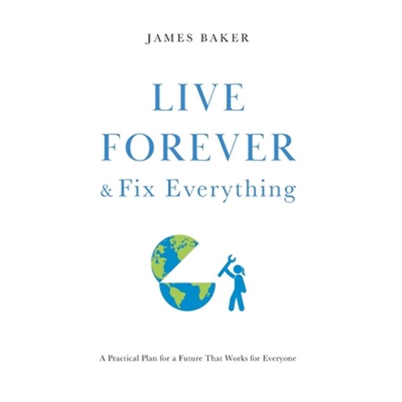 Pre-Owned Live Forever & Fix Everything: A Practical Plan for a Future That Works for Everyone (Hardcover)