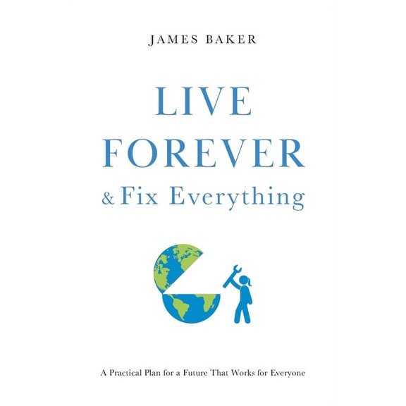 Live Forever & Fix Everything: A Practical Plan for a Future That Works for Everyone, (Paperback)