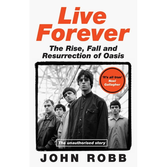 Live Forever: The Rise, Fall and Resurrection of Oasis, (Hardcover)
