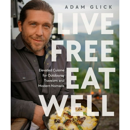 Live Free, Eat Well: Elevated Cuisine for Outdoorsy Travelers and Modern Nomads, (Signed Edition) (Hardcover)