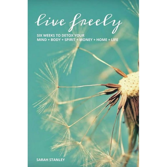 Live Freely: Six weeks to detox your mind+body+spirit+money+home+life (Paperback)
