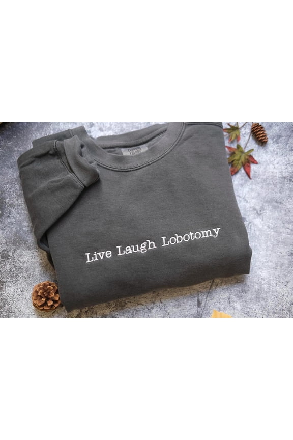 Live Laugh LobotomyEmbroidered Sweater, Funny Dark Humor, Sarcastic Mental Health, Unhinged Meme Shirt, Trendy Ironic Shirt