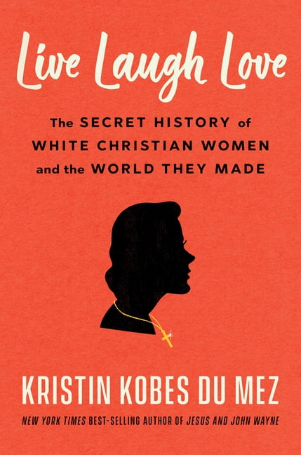 Live Laugh Love: The Secret History of White Christian Women and the World They Made, (Hardcover)