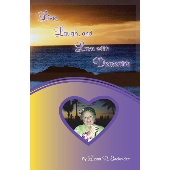 Live, Laugh, and Love with Dementia (Paperback) by Luann R Sackrider