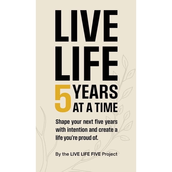Live Life 5 Years at a Time: Shape your next five years with intention and create a life you're proud of., (Hardcover)