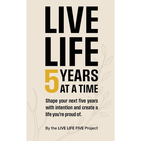 Live Life 5 Years at a Time: Shape your next five years with intention and create a life you're proud of., (Paperback)