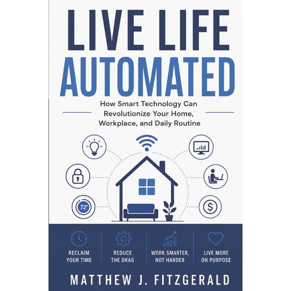 Live Life Automated: How Smart Technology Can Revolutionize Your Home, Workplace, and Daily Routine, (Paperback)