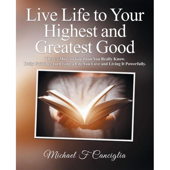 Live Life to Your Highest and Greatest Good: There'S More to You Than You Really Know. Daily Guidance for Living a Life , (Paperback)