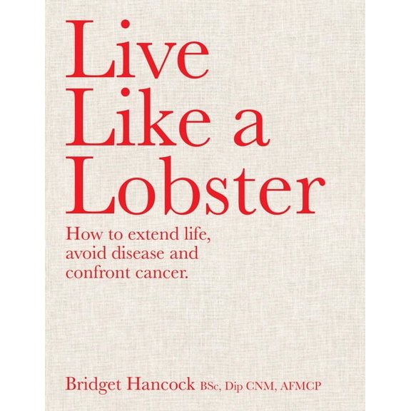 Live Like a Lobster: How to Extend Life, Avoid Disease and Confront Cancer, (Hardcover)