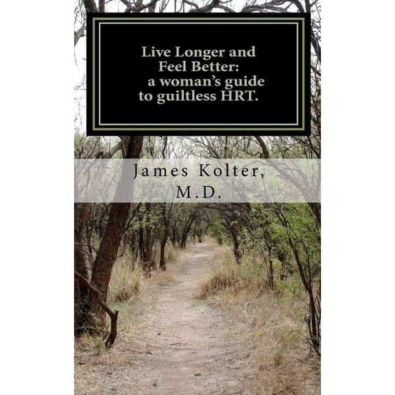 Live Longer and Feel Better, a Woman's Guide to Guiltless Hrt.