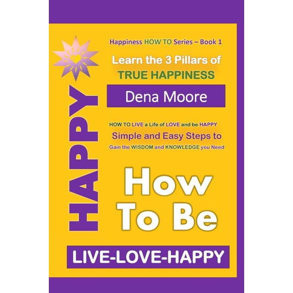 Live-Love-Happy: How to Be Happy: Learn the 3 Pillars of True Happiness (Paperback)